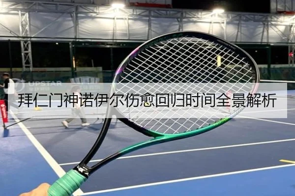拜仁门神诺伊尔伤愈回归时间全景解析